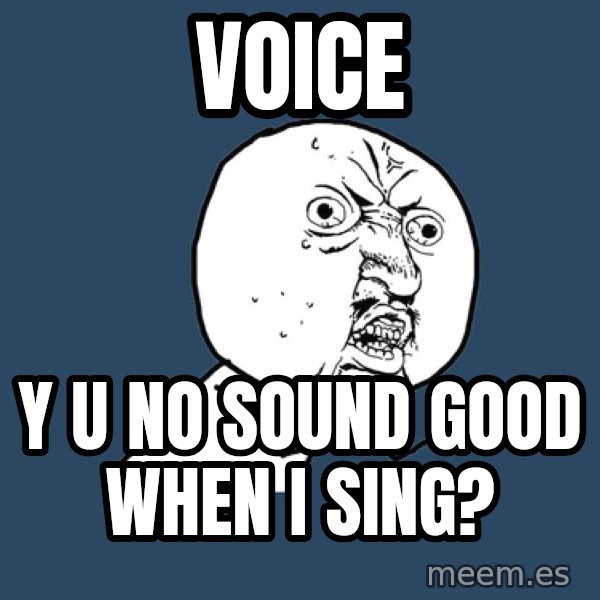 Y U No meme: voice / y u no sound good when i sing?