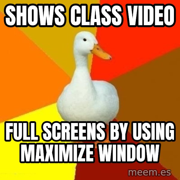 Technologically Impaired Duck meme: shows class video / full screens by using maximize window