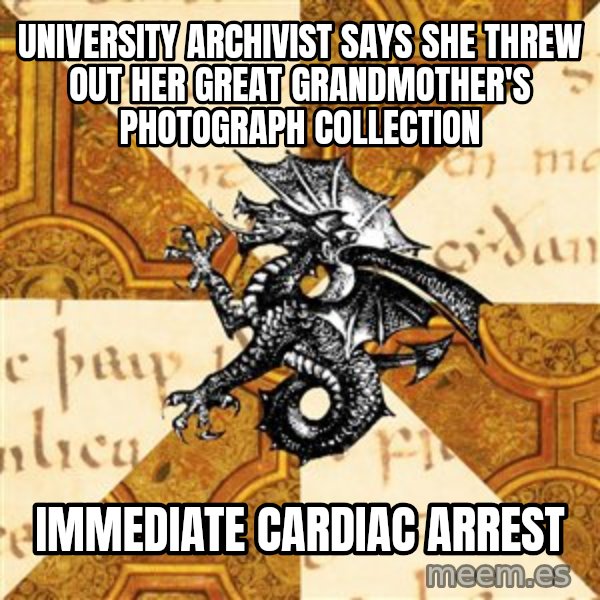 History Major Heraldic Beast meme: UNIVERSITY ARCHIVIST SAYS SHE THREW OUT HER GREAT GRANDMOTHER'S PHOTOGRAPH COLLECTION / IMMEDIATE CARDIAC ARREST