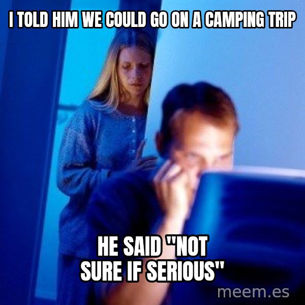 Internet Husband meme: i told him we could go on a camping trip / he said "not sure if serious"