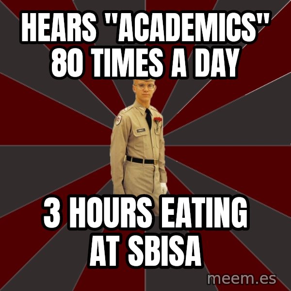 Stereotypical Corps Guy meme: hears "academics" 80 times a day / 3 hours eating at sbisa