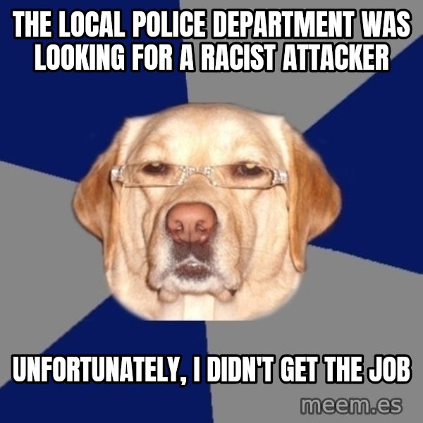 Racist Dog meme: The local police department was looking for a racist attacker / unfortunately, i didn't get the job