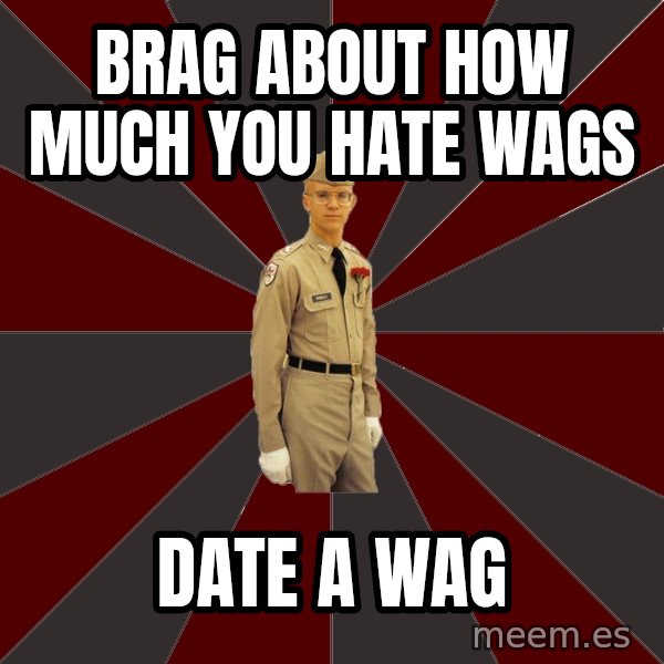 Stereotypical Corps Guy meme: Brag about how much you hate Wags / date a wag