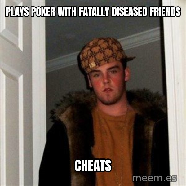 Scumbag Steve meme: PLays poker with fatally diseased friends / Cheats