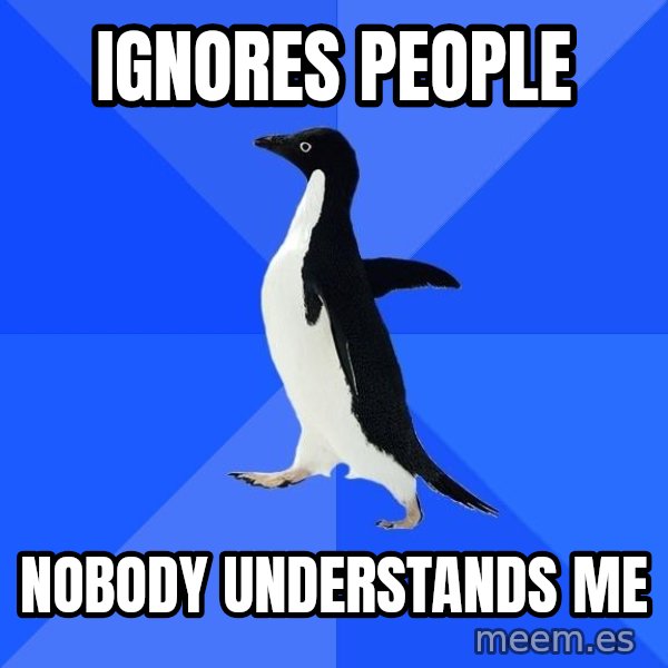 Socially Awkward Penguin meme: ignores people / nobody understands me