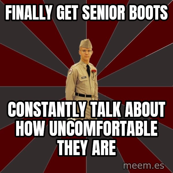 Stereotypical Corps Guy meme: Finally get senior boots / constantly talk about how uncomfortable they are