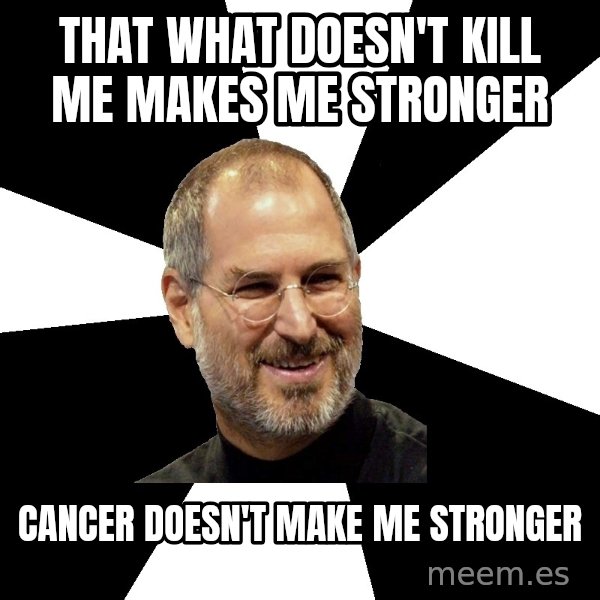 Steve Jobs Says meme: that what doesn't kill me makes me stronger / Cancer Doesn't make me stronger