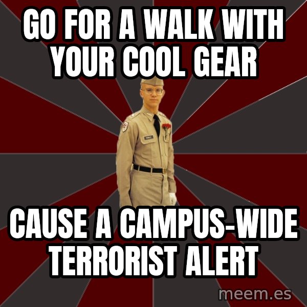Stereotypical Corps Guy meme: go for a walk with your cool gear / cause a campus-wide terrorist alert