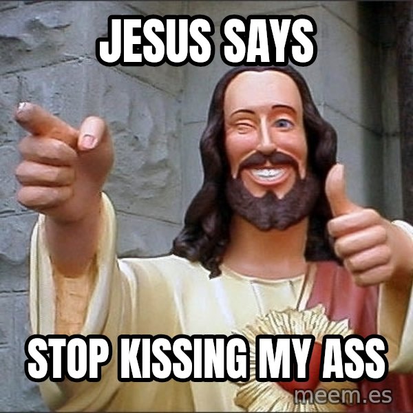 jesus says meme: Jesus says / Stop kissing my ass