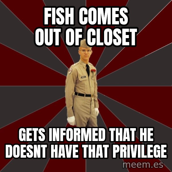 Stereotypical Corps Guy meme: Fish comes out of closet / gets informed that he doesnt have that PRIVILEGE