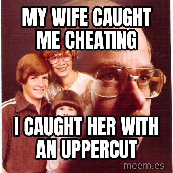Vengeance Dad meme: my wife caught me cheating / i caught her with an uppercut