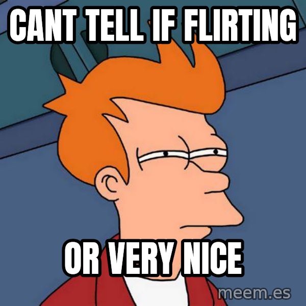Futurama Fry meme: cant tell if flirting / or very nice