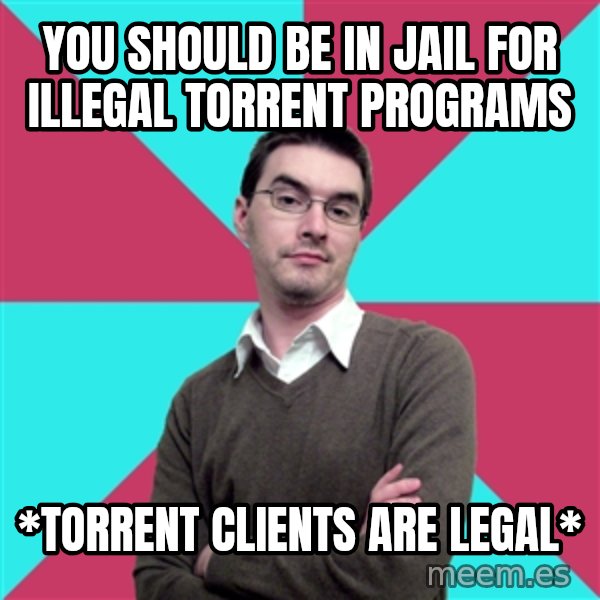 Privilege Denying Dude meme: you should be in jail for illegal torrent programs / *torrent clients are legal*