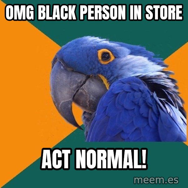 Paranoid Parrot meme: OMG Black Person IN store / ACT NORMAL!