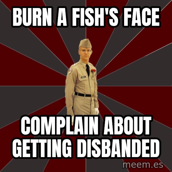 Stereotypical Corps Guy meme: burn a fish's face / complain about getting disbanded