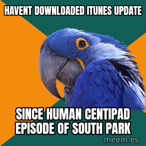 Paranoid Parrot meme: Havent downloaded itunes update / since Human Centipad episode of south park
