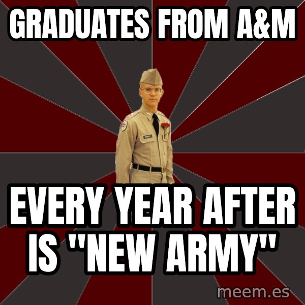 Stereotypical Corps Guy meme: Graduates from A&M / Every year after is "new Army"