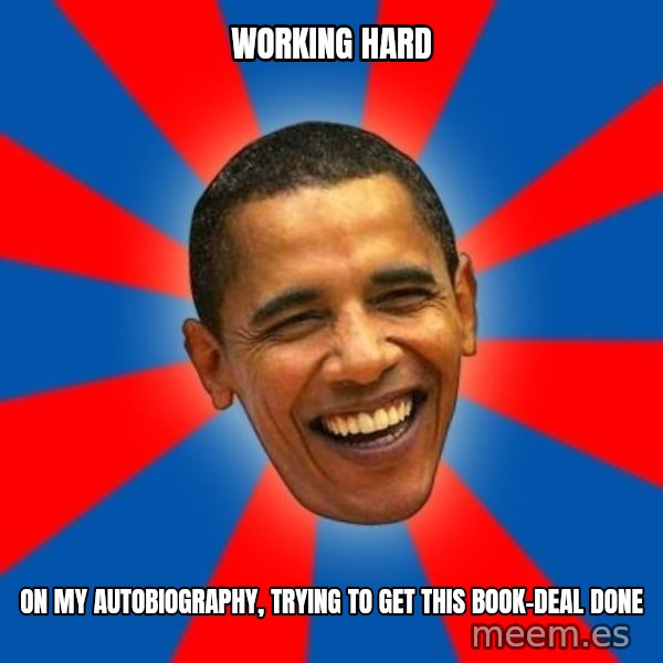 Obama meme: working hard / on my autobiography, trying to get this book-deal done