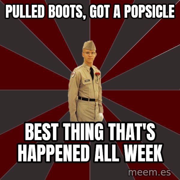 Stereotypical Corps Guy meme: Pulled boots, got a popsicle / best thing that's happened all week
