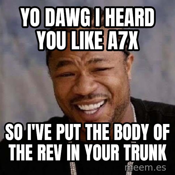 Yo Dawg meme: Yo dawg i heard you like a7x / so i've put the body of the rev in your trunk
