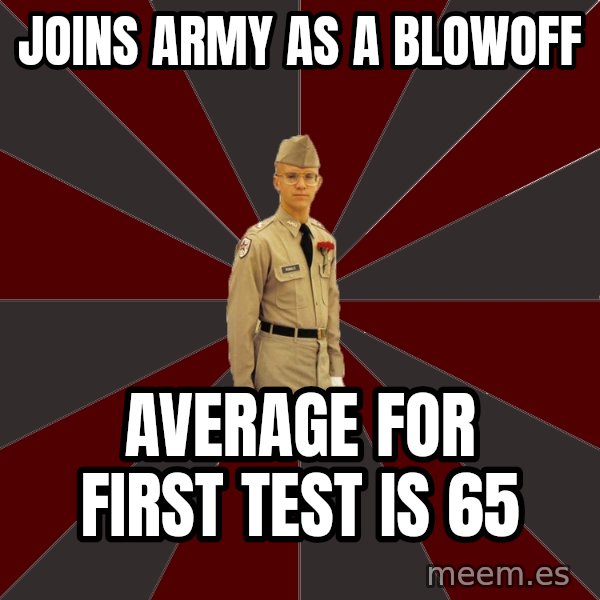 Stereotypical Corps Guy meme: joins army as a blowoff / average for first test is 65
