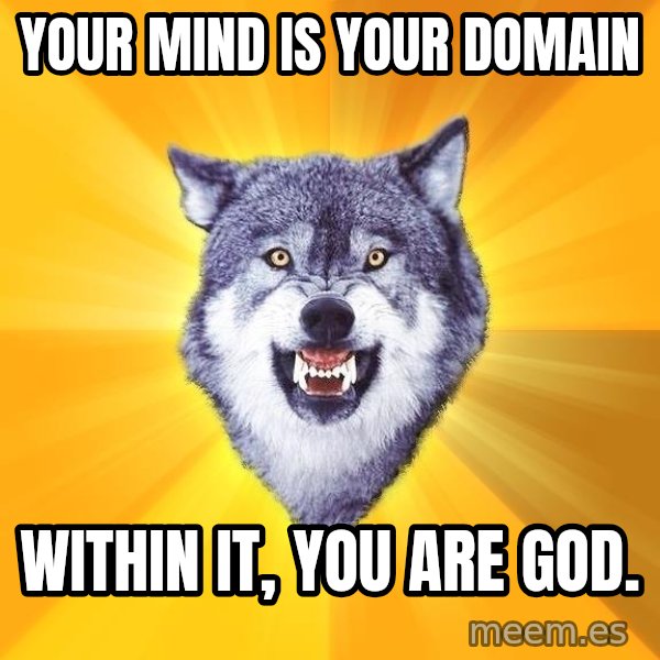 Courage Wolf meme: Your MIND IS YOUR DOMAIN / WITHIN IT, YOU ARE GOD.
