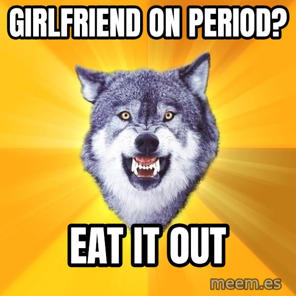 Courage Wolf meme: Girlfriend on period? / Eat it out