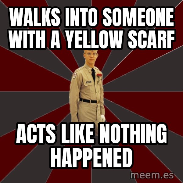 Stereotypical Corps Guy meme: Walks into someone with a YELLOW SCARF / aCTS LIKE NOTHING HAPPENED