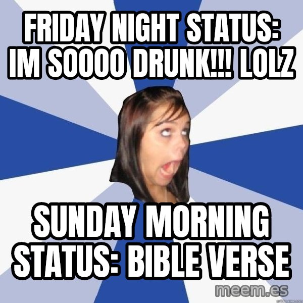 Annoying Facebook Girl meme: Friday night status: im soooo drunk!!! lolz / Sunday morning status: bible verse