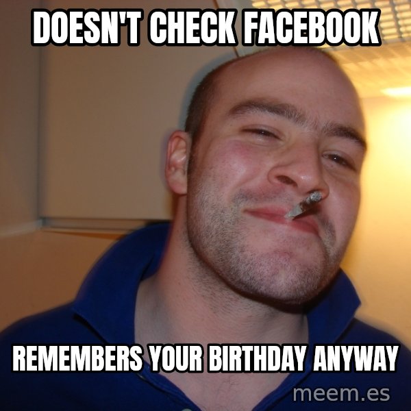 Good Guy Greg meme: Doesn't check facebook / remembers your birthday anyway