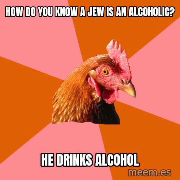 Anti Joke Chicken meme: How do you know a Jew is an alcoholic? / He drinks alcohol