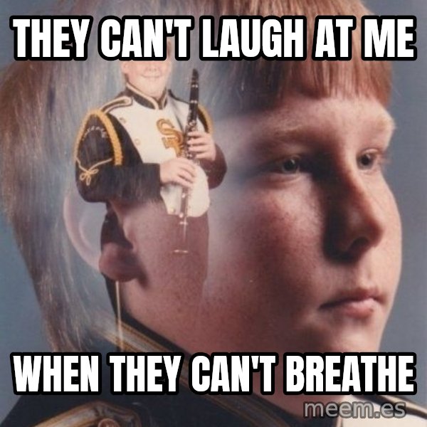 PTSD Clarinet Boy meme: They can't laugh at me / When they can't breathe