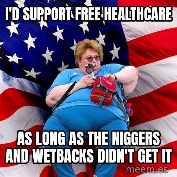 Obese American meme: I'd support free healthcare / as long as the niggers and wetbacks didn't get it
