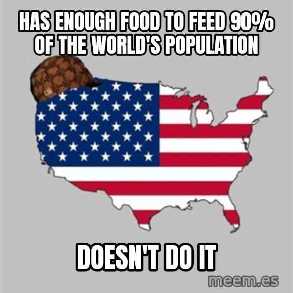 Scumbag America2 meme: has enough food to feed 90% of the world's population / doesn't do it