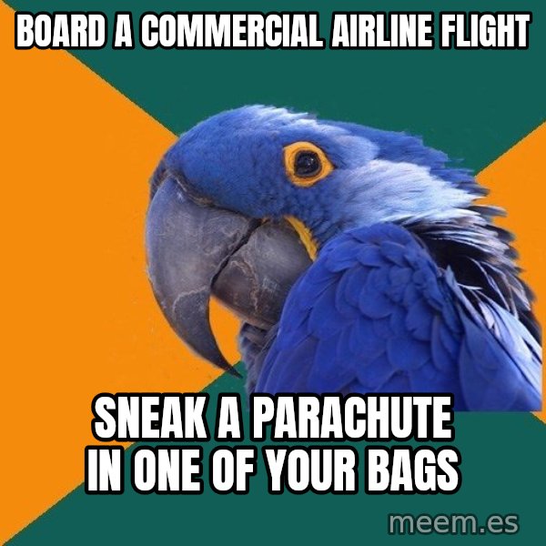Paranoid Parrot meme: board a commercial airline flight / sneak  a parachute in one of your bags