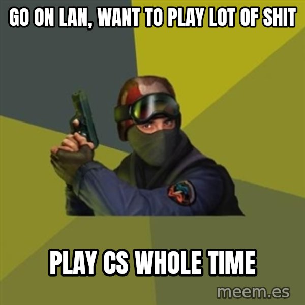 Counter Strike meme: go on lan, want to play lot of shit / play cs whole time