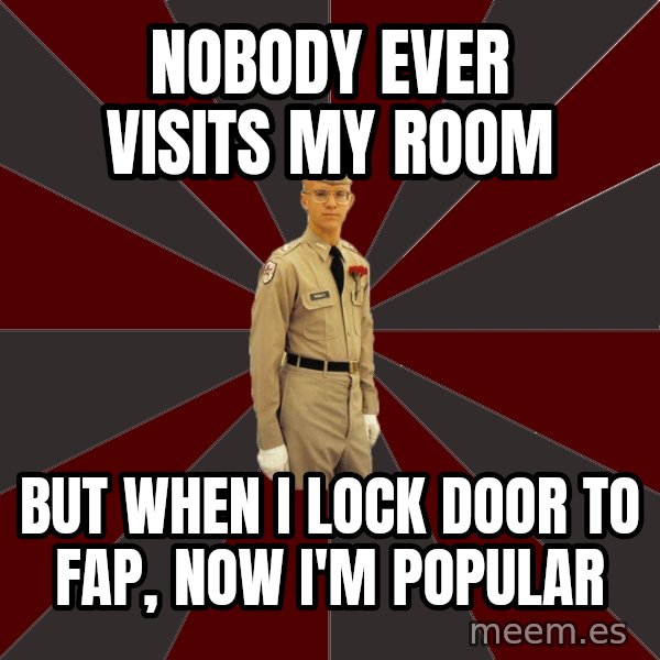 Stereotypical Corps Guy meme: nobody ever visits my room / but when I lock door to fap, now i'm popular