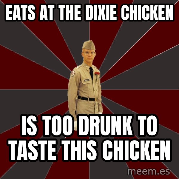 Stereotypical Corps Guy meme: Eats at the dixie chicken / is too drunk to taste this chicken