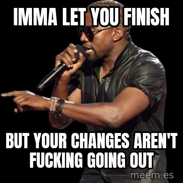 Kanye West meme: Imma let you finish / but your changes aren't fucking going out