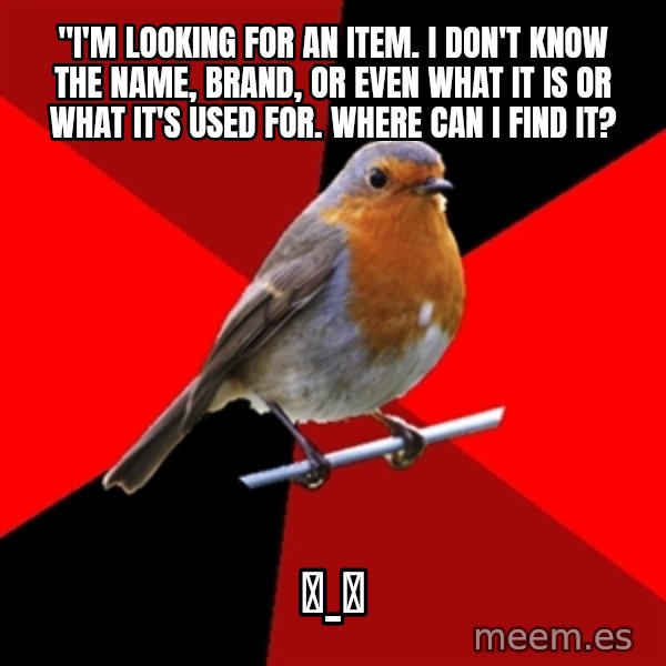 Retail Robin meme: "I'm looking for an item. I don't know the name, brand, or even what it is or what it's used for. Where can I find it? / ಠ_ಠ