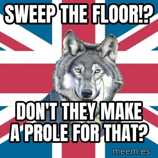 Sir Courage Wolf Esquire meme: Sweep the floor!? / Don't they make a prole for that?