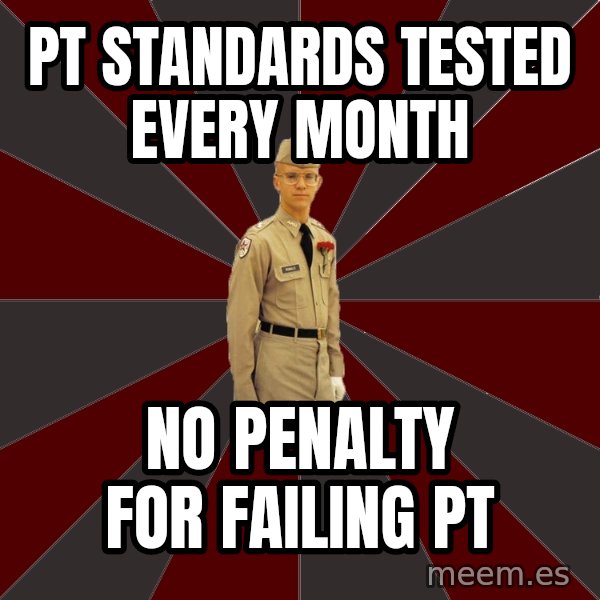Stereotypical Corps Guy meme: pt standards tested every month / no penalty for failing pt