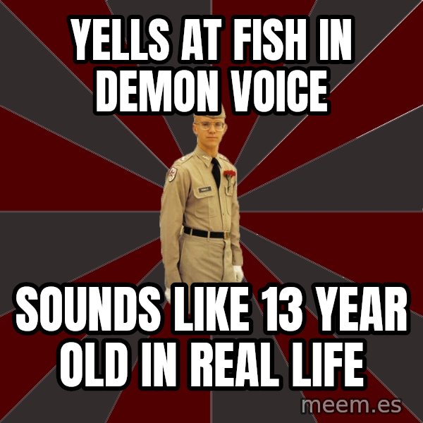 Stereotypical Corps Guy meme: yells at fish in demon voice / sounds like 13 year old in real life