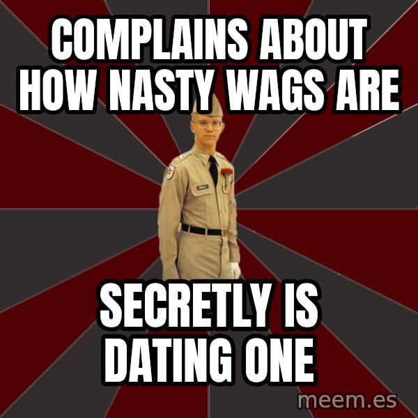 Stereotypical Corps Guy meme: complains about how nasty wags are / secretly is dating one