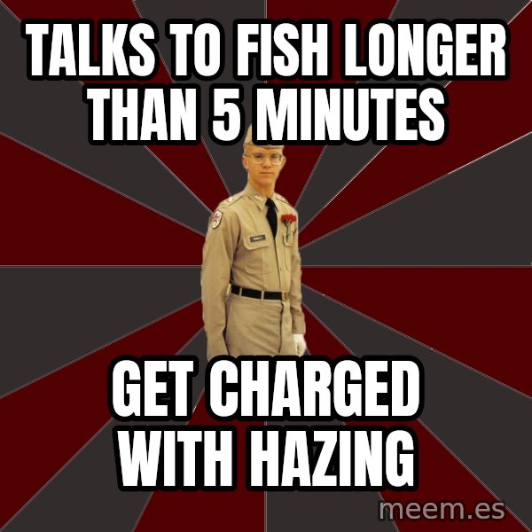 Stereotypical Corps Guy meme: Talks to fish longer than 5 minutes / Get charged with Hazing