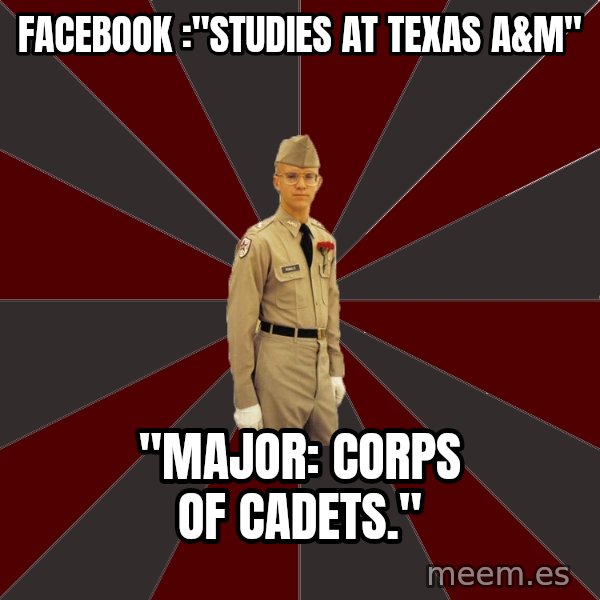 Stereotypical Corps Guy meme: FACEBOOK :"Studies at Texas A&M" / "MAjor: CORPS OF CADETS."