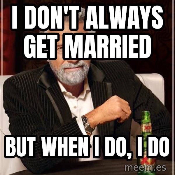 The Most Interesting Man In The World meme: I don't always get married / But when I DO, I DO