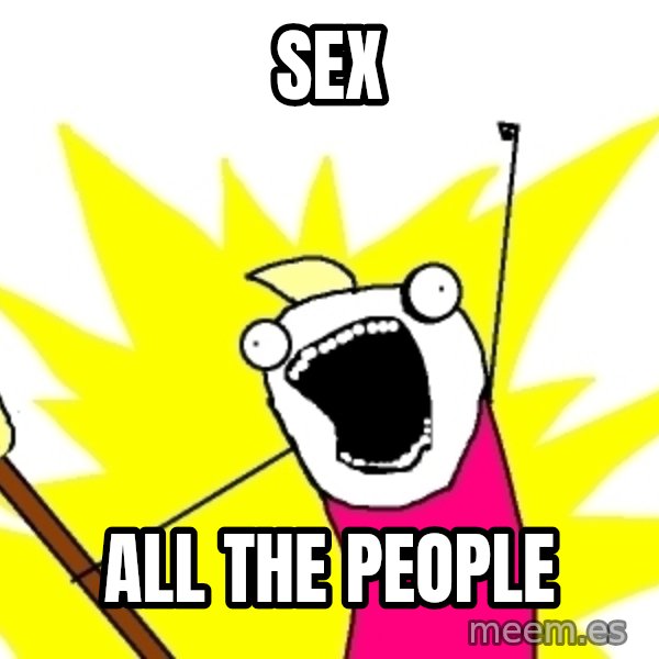 X ALL THE THINGS meme: SEX / ALL THE PEOPLE