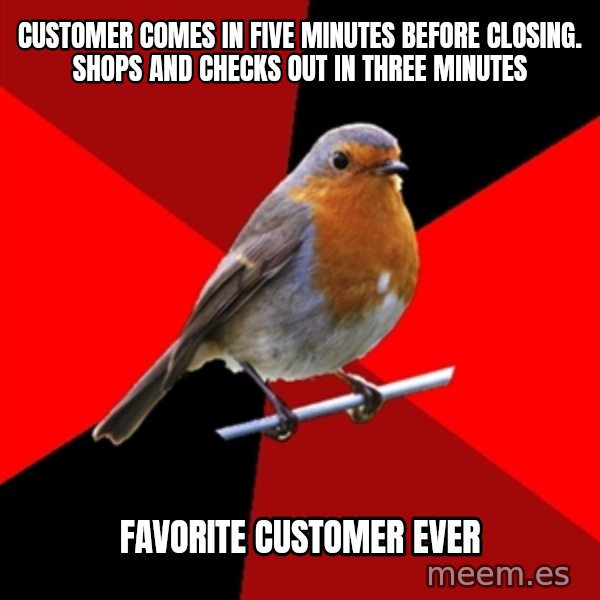 Retail Robin meme: Customer comes in five minutes before closing. Shops and checks out in three minutes / Favorite customer ever