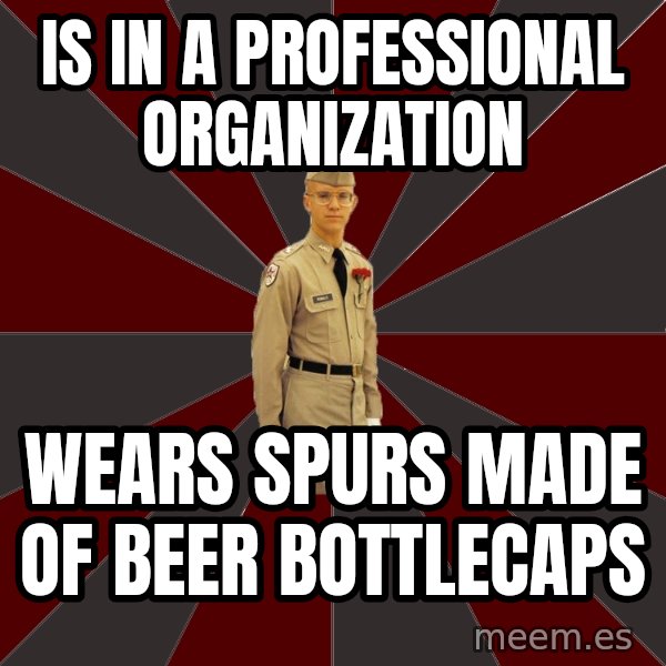 Stereotypical Corps Guy meme: is in a professional organization / wears spurs made of beer bottlecaps